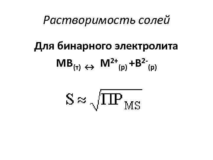 Растворимость солей Для бинарного электролита МВ(т) ↔ М 2+(р) +В 2 -(р) 