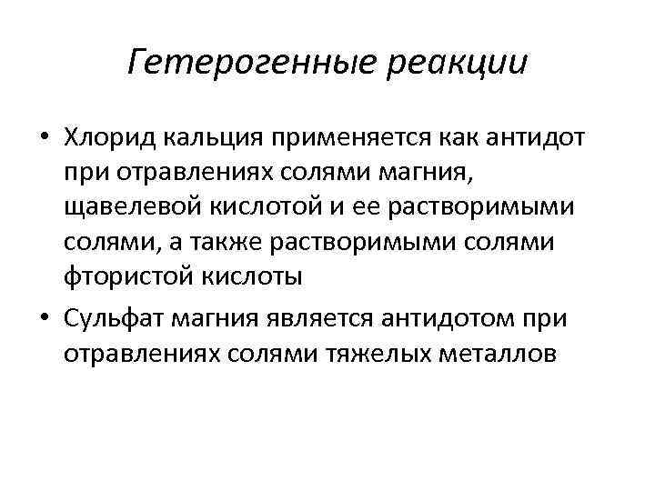 Гетерогенные реакции • Хлорид кальция применяется как антидот при отравлениях солями магния, щавелевой кислотой