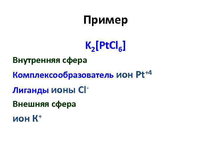 Пример K 2[Pt. Cl 6] Внутренняя сфера Комплексообразователь ион Pt+4 Лиганды ионы Cl. Внешняя