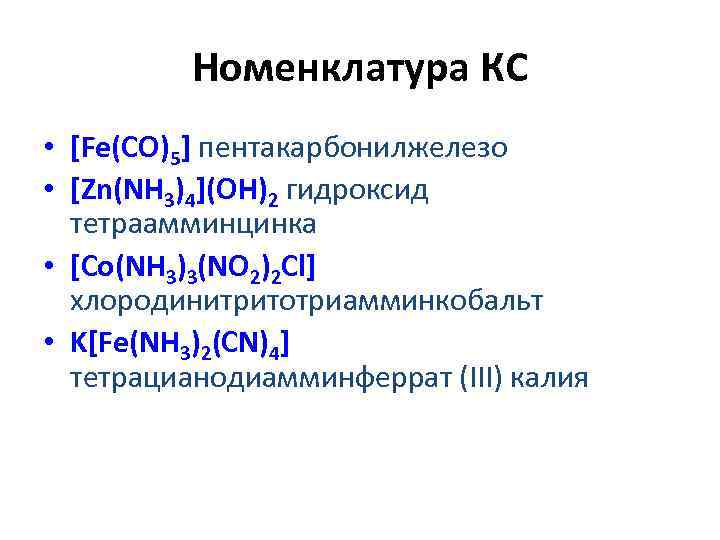 Номенклатура КС • [Fe(CO)5] пентакарбонилжелезо • [Zn(NH 3)4](OH)2 гидроксид тетраамминцинка • [Co(NH 3)3(NO 2)2
