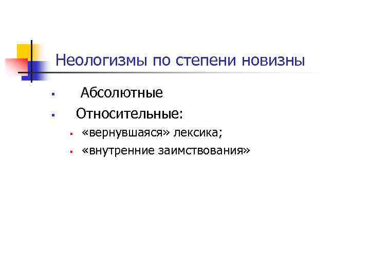  Неологизмы по степени новизны Абсолютные Относительные: § § «вернувшаяся» лексика; «внутренние заимствования» 