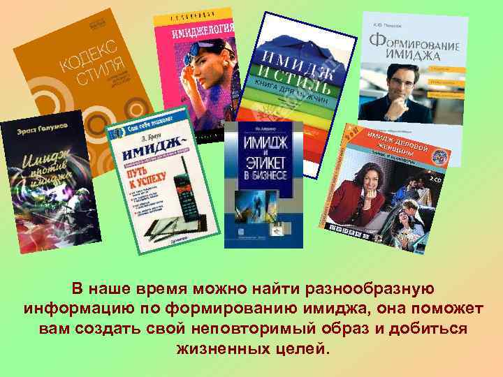 В наше время можно найти разнообразную информацию по формированию имиджа, она поможет вам создать