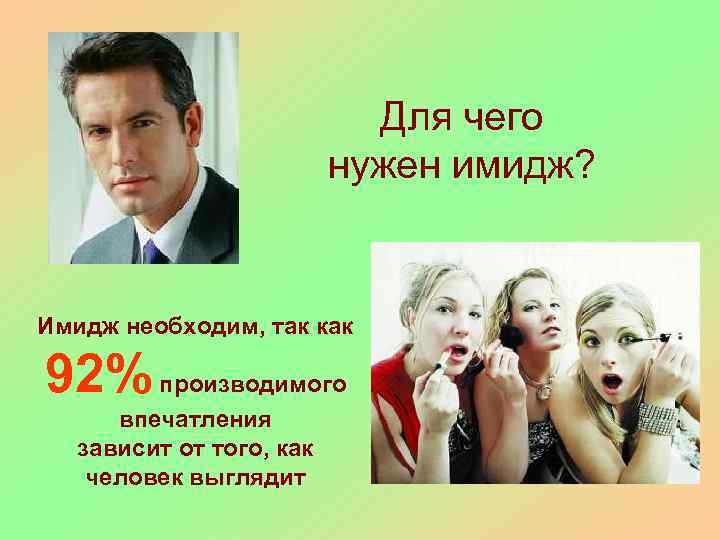 Для чего нужен имидж? Имидж необходим, так как 92% производимого впечатления зависит от того,