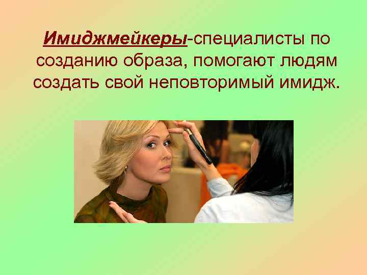 Имиджмейкеры-специалисты по созданию образа, помогают людям создать свой неповторимый имидж. 