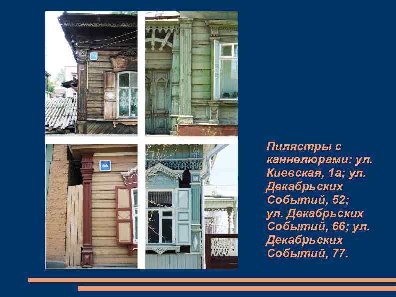 Пилястры с каннелюрами: ул. Киевская, 1 а; ул. Декабрьских Событий, 52; ул. Декабрьских Событий,