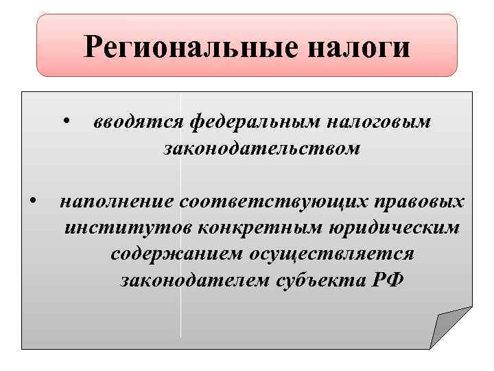 Региональные налоги • • вводятся федеральным налоговым законодательством наполнение соответствующих правовых институтов конкретным юридическим