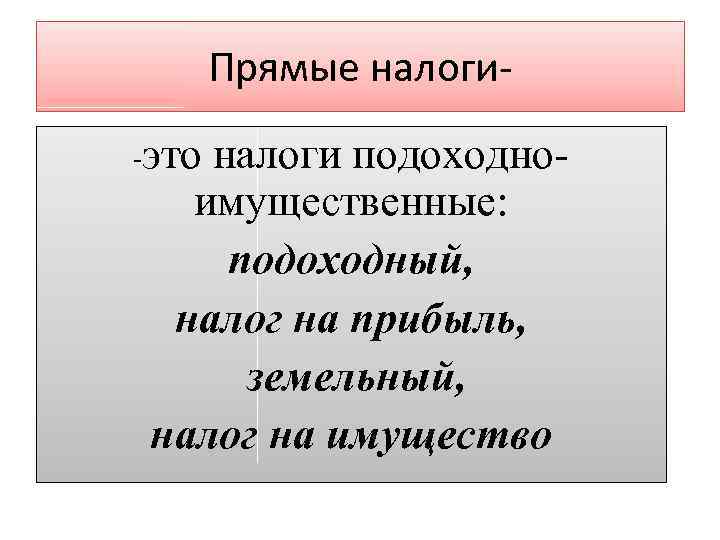 Прямые налоги-это налоги подоходноимущественные: подоходный, налог на прибыль, земельный, налог на имущество 