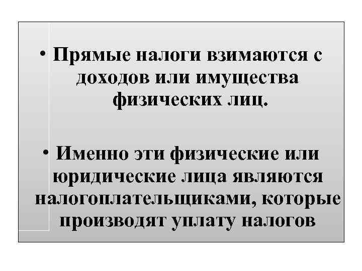  • Прямые налоги взимаются с доходов или имущества физических лиц. • Именно эти