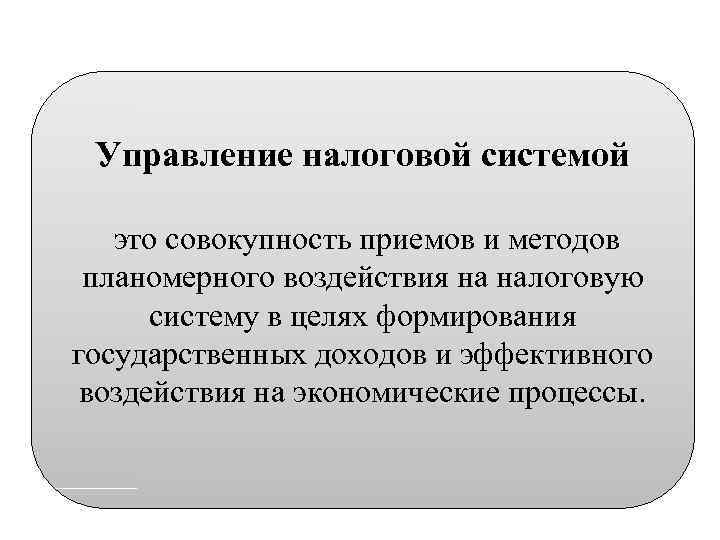 Управление налоговой системой это совокупность приемов и методов планомерного воздействия на налоговую систему в