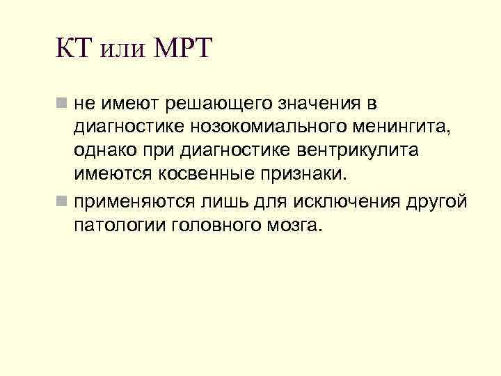 КТ или МРТ n не имеют решающего значения в диагностике нозокомиального менингита, однако при