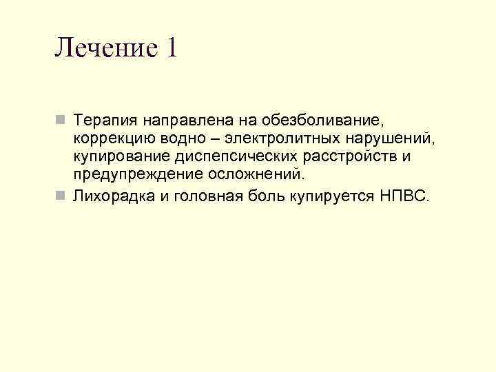 Лечение 1 n Терапия направлена на обезболивание, коррекцию водно – электролитных нарушений, купирование диспепсических