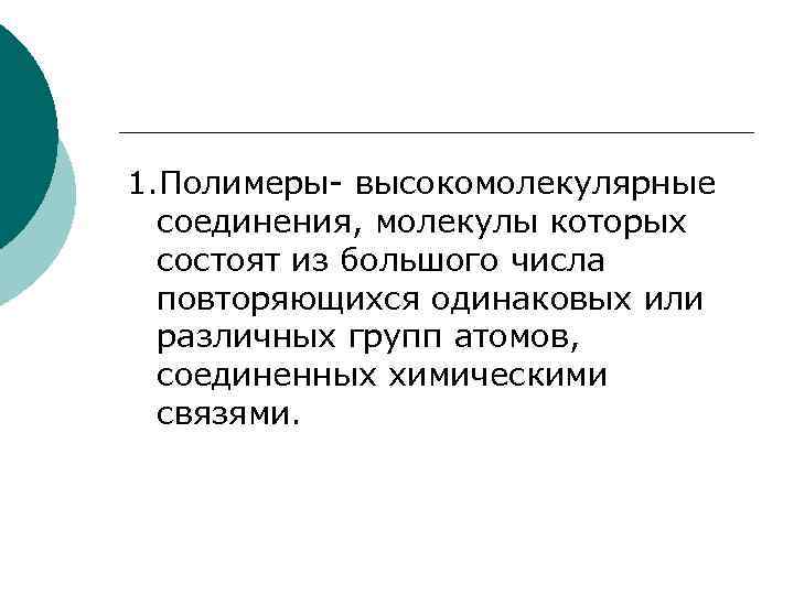 1. Полимеры- высокомолекулярные соединения, молекулы которых состоят из большого числа повторяющихся одинаковых или различных