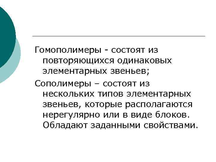 Гомополимеры - состоят из повторяющихся одинаковых элементарных звеньев; Сополимеры – состоят из нескольких типов