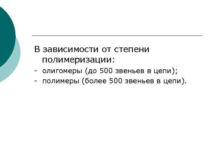 В зависимости от степени полимеризации: - олигомеры (до 500 звеньев в цепи); - полимеры