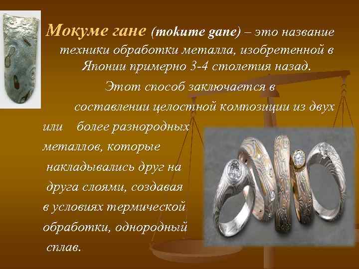 Мокуме гане (mokume gane) – это название техники обработки металла, изобретенной в Японии примерно