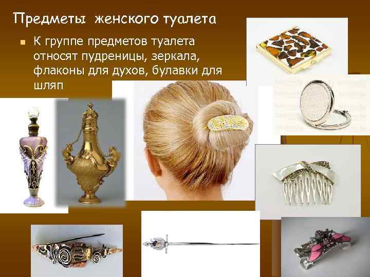 Предметы женского туалета n К группе предметов туалета относят пудреницы, зеркала, флаконы для духов,