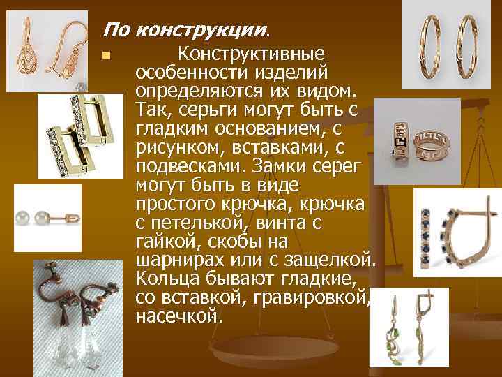 По конструкции. n Конструктивные особенности изделий определяются их видом. Так, серьги могут быть с