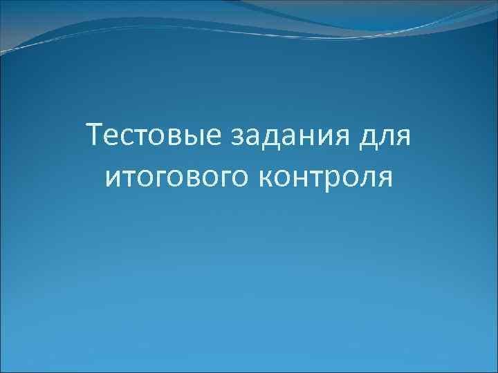 Тестовые задания для итогового контроля 