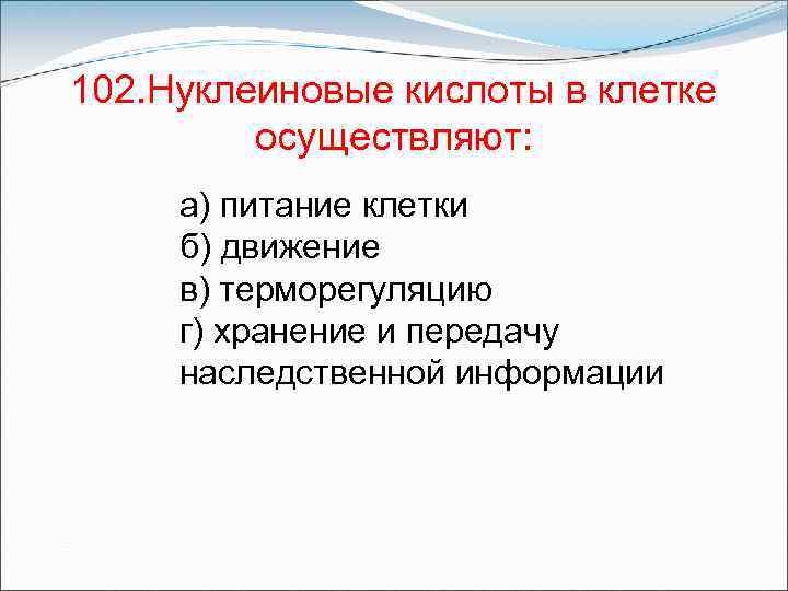 102. Нуклеиновые кислоты в клетке осуществляют: а) питание клетки б) движение в) терморегуляцию г)