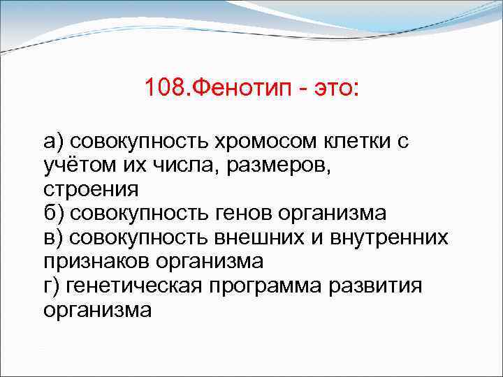 108. Фенотип - это: а) совокупность хромосом клетки с учётом их числа, размеров, строения