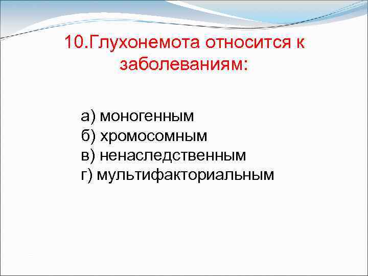 10. Глухонемота относится к заболеваниям: а) моногенным б) хромосомным в) ненаследственным г) мультифакториальным 