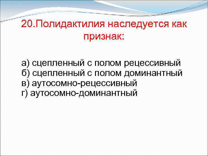 20. Полидактилия наследуется как признак: а) сцепленный с полом рецессивный б) сцепленный с полом