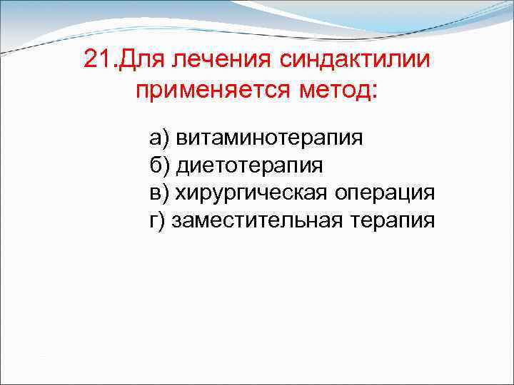 21. Для лечения синдактилии применяется метод: а) витаминотерапия б) диетотерапия в) хирургическая операция г)