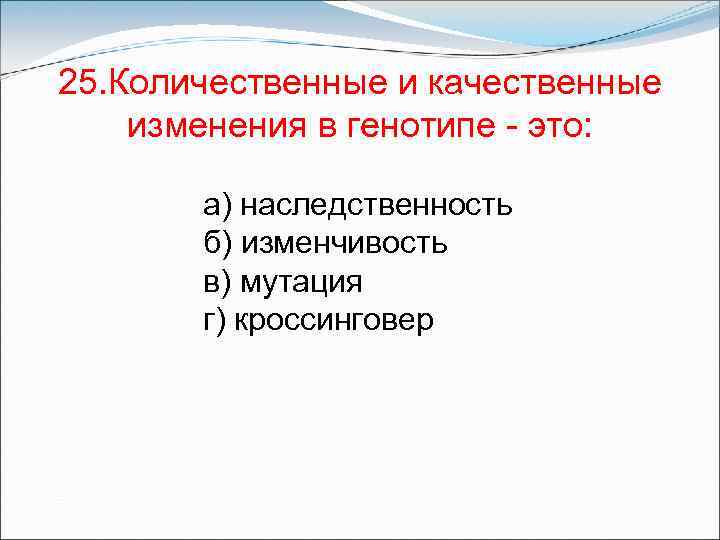 25. Количественные и качественные изменения в генотипе - это: а) наследственность б) изменчивость в)