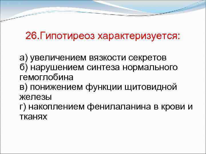 26. Гипотиреоз характеризуется: а) увеличением вязкости секретов б) нарушением синтеза нормального гемоглобина в) понижением