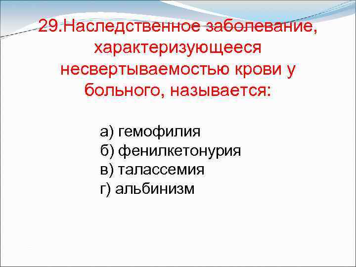 29. Наследственное заболевание, характеризующееся несвертываемостью крови у больного, называется: а) гемофилия б) фенилкетонурия в)