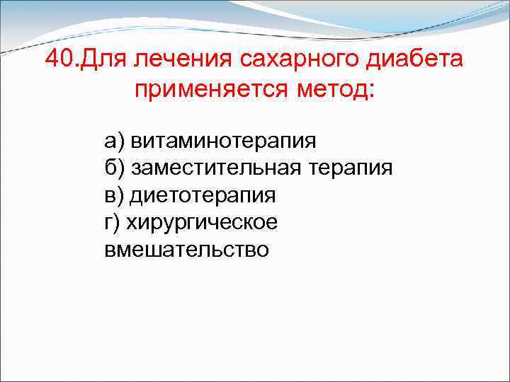 40. Для лечения сахарного диабета применяется метод: а) витаминотерапия б) заместительная терапия в) диетотерапия