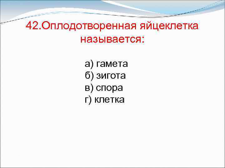 42. Оплодотворенная яйцеклетка называется: а) гамета б) зигота в) спора г) клетка 
