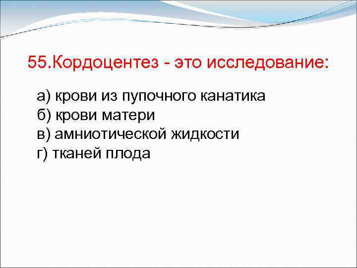 55. Кордоцентез - это исследование: а) крови из пупочного канатика б) крови матери в)