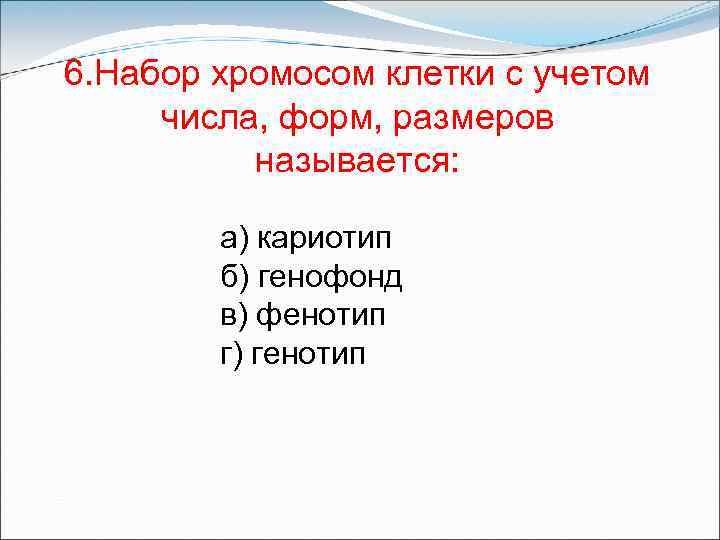 6. Набор хромосом клетки с учетом числа, форм, размеров называется: а) кариотип б) генофонд