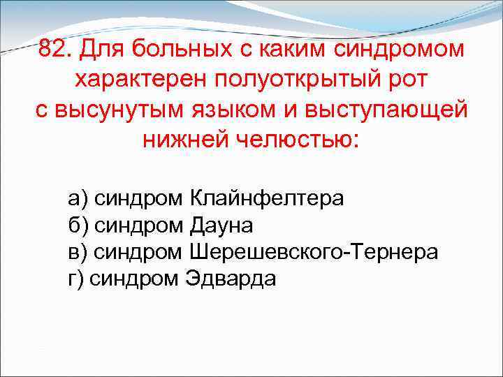 82. Для больных с каким синдромом характерен полуоткрытый рот с высунутым языком и выступающей