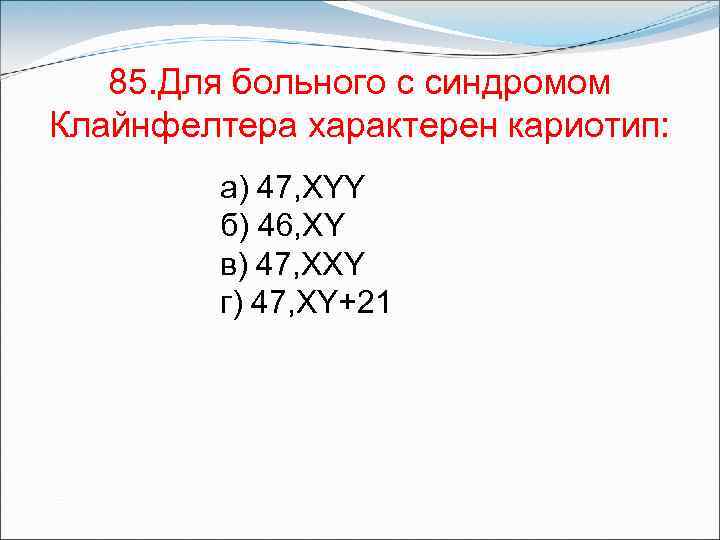 85. Для больного с синдромом Клайнфелтера характерен кариотип: а) 47, XYY б) 46, XY