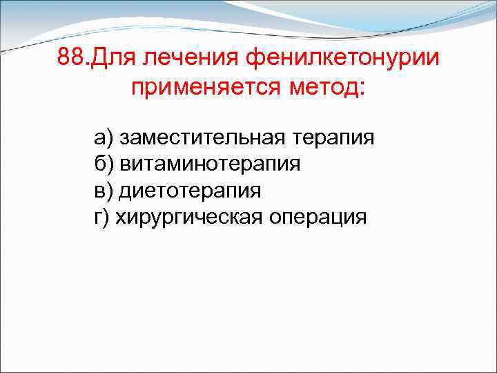 88. Для лечения фенилкетонурии применяется метод: а) заместительная терапия б) витаминотерапия в) диетотерапия г)