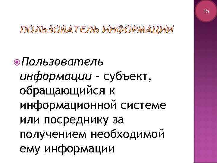 15 Пользователь информации – субъект, обращающийся к информационной системе или посреднику за получением необходимой