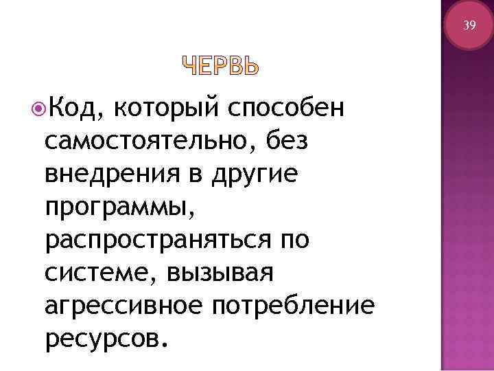 39 Код, который способен самостоятельно, без внедрения в другие программы, распространяться по системе, вызывая