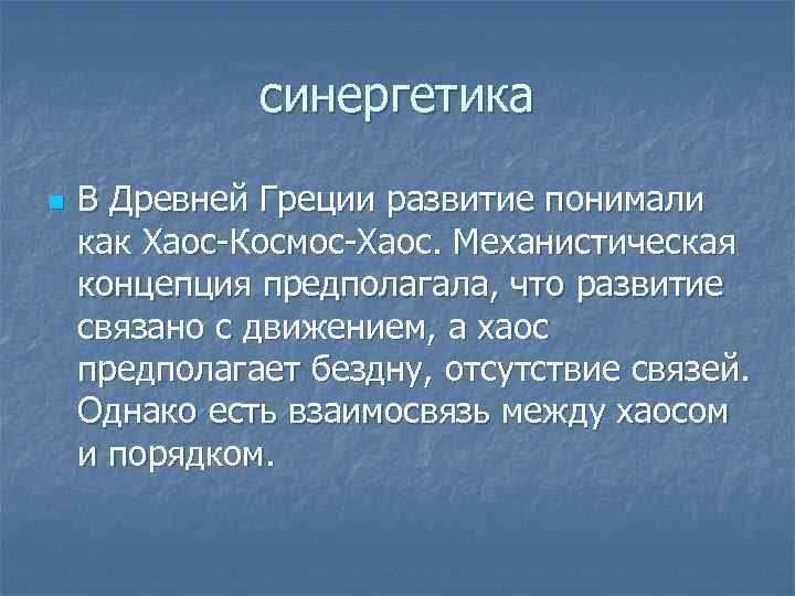 синергетика n В Древней Греции развитие понимали как Хаос-Космос-Хаос. Механистическая концепция предполагала, что развитие