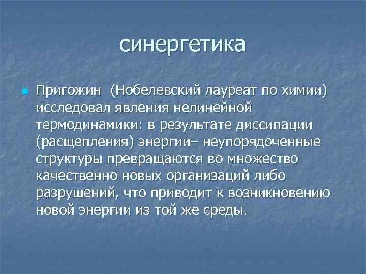 синергетика n Пригожин (Нобелевский лауреат по химии) исследовал явления нелинейной термодинамики: в результате диссипации