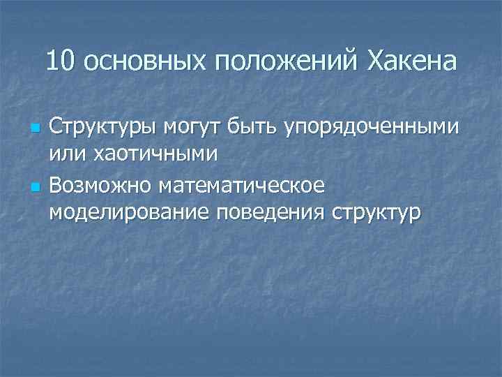 10 основных положений Хакена n n Структуры могут быть упорядоченными или хаотичными Возможно математическое