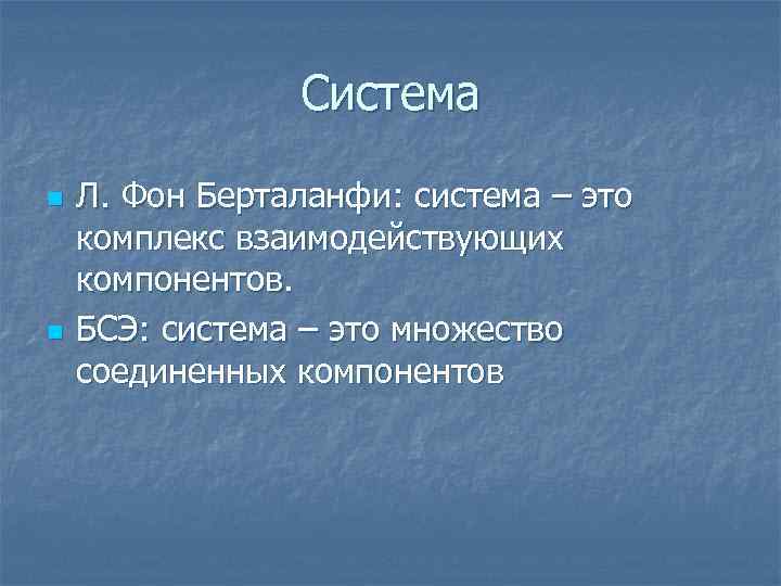 Система n n Л. Фон Берталанфи: система – это комплекс взаимодействующих компонентов. БСЭ: система