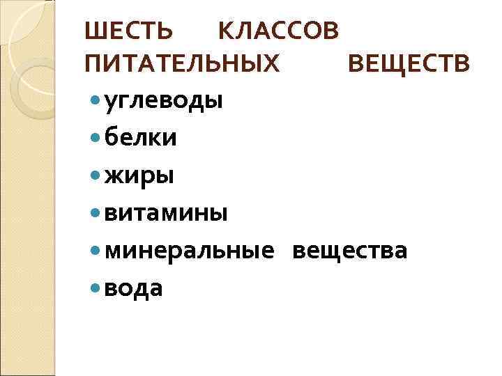 ШЕСТЬ КЛАССОВ ПИТАТЕЛЬНЫХ ВЕЩЕСТВ углеводы белки жиры витамины минеральные вещества вода 
