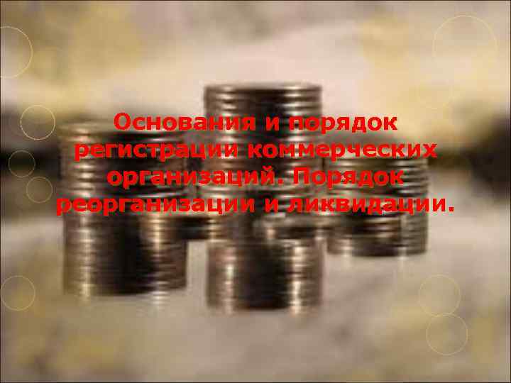 Основания и порядок регистрации коммерческих организаций. Порядок реорганизации и ликвидации. 
