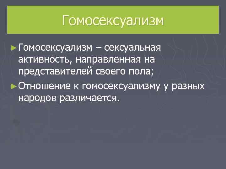 Гомосексуализм ► Гомосексуализм – сексуальная активность, направленная на представителей своего пола; ► Отношение к