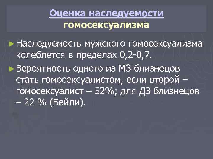 Оценка наследуемости гомосексуализма ► Наследуемость мужского гомосексуализма колеблется в пределах 0, 2 -0, 7.