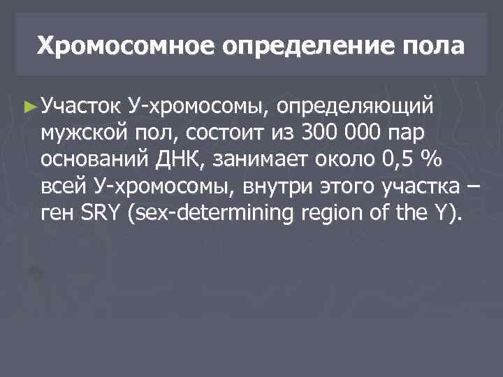Хромосомное определение пола ► Участок У-хромосомы, определяющий мужской пол, состоит из 300 000 пар