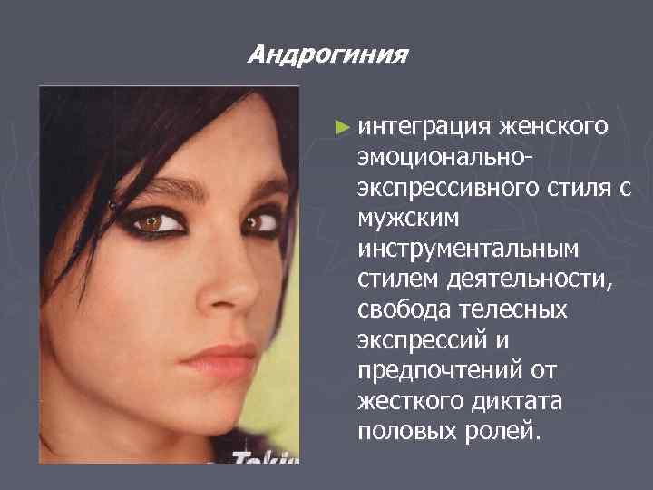 Андрогиния ► интеграция женского эмоциональноэкспрессивного стиля с мужским инструментальным стилем деятельности, свобода телесных экспрессий