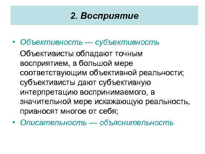 2. Восприятие • Объективность — субъективность Объективисты обладают точным восприятием, в большой мере соответствующим